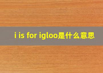 i is for igloo是什么意思